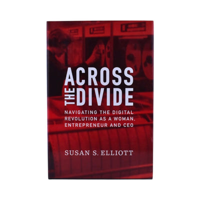 Across the Divide Navigating the Digital Revolution as a Woman, Entrepreneur and CEO by Susan S. Elliott