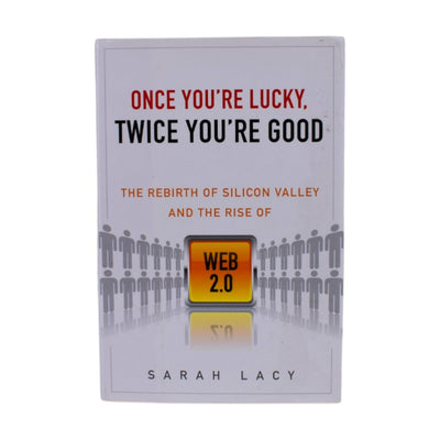 Once You're Lucky Twice You're Good: Silicon Valley & Web 2.0 by Sarah Lacy