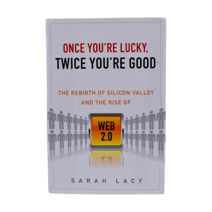 Once You're Lucky Twice You're Good: Silicon Valley & Web 2.0 by Sarah Lacy