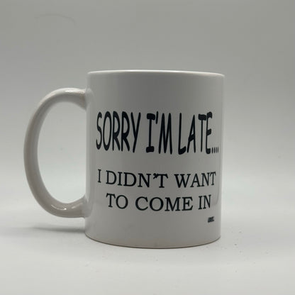 Sorry I’m Late... I Didn’t Want to Come In – White Ceramic Coffee Mug (11oz)