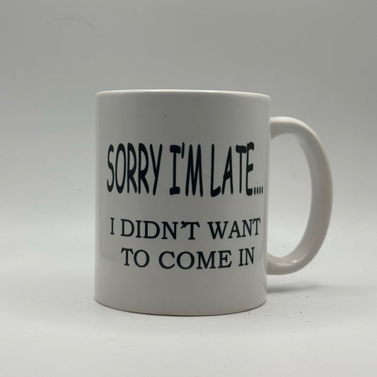 Sorry I’m Late... I Didn’t Want to Come In – White Ceramic Coffee Mug (11oz)