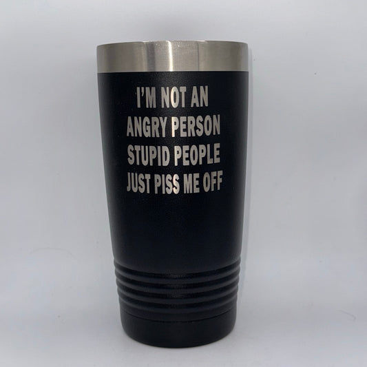 I’m Not an Angry Person, Stupid People Just Piss Me Off – 20 oz Black Tumbler