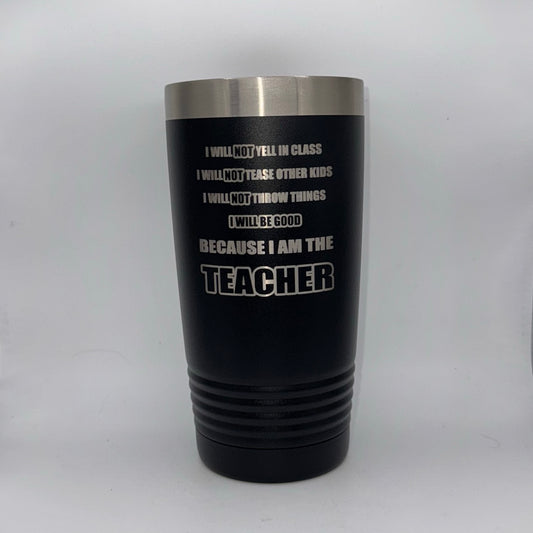 I Will Be Good Because I Am the Teacher – 20 oz Black Tumbler