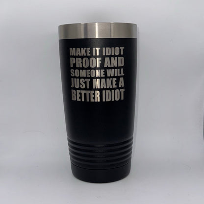 Make It Idiot-Proof and Someone Will Just Make a Better Idiot – 20 oz Black Tumbler