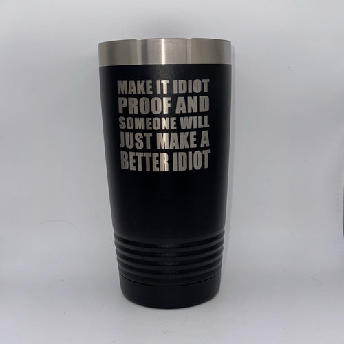 Make It Idiot-Proof and Someone Will Just Make a Better Idiot – 20 oz Black Tumbler