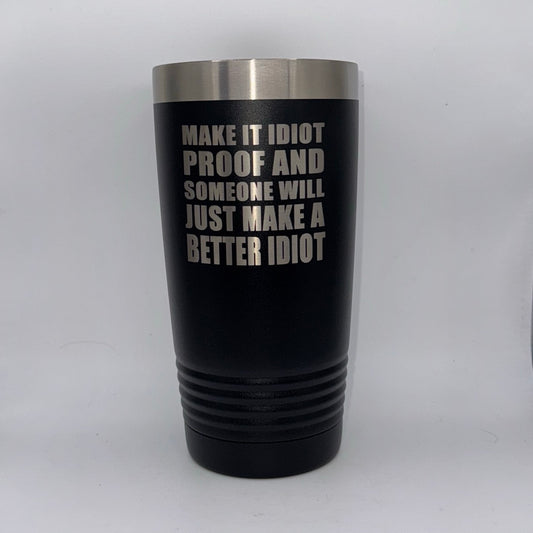 Make It Idiot-Proof and Someone Will Just Make a Better Idiot – 20 oz Black Tumbler
