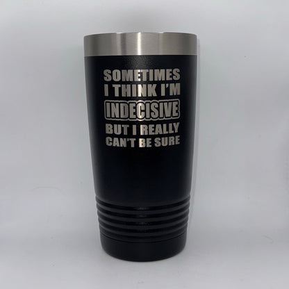 Sometimes I Think I’m Indecisive, But I Really Can’t Be Sure – 20 oz Black Tumbler