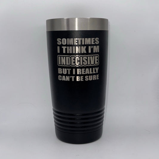 Sometimes I Think I’m Indecisive, But I Really Can’t Be Sure – 20 oz Black Tumbler