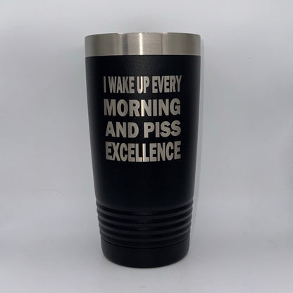 I Wake Up Every Morning and Piss Excellence – 20 oz Black Tumbler