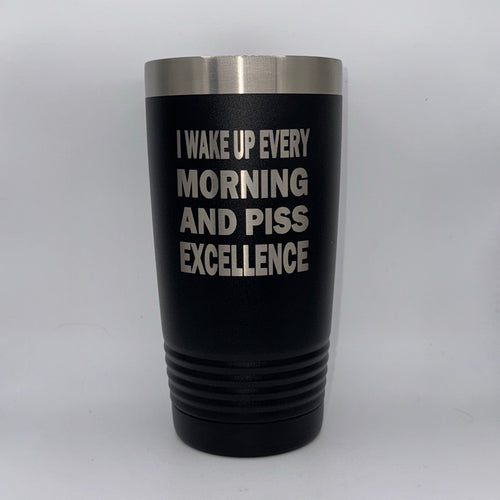 I Wake Up Every Morning and Piss Excellence – 20 oz Black Tumbler