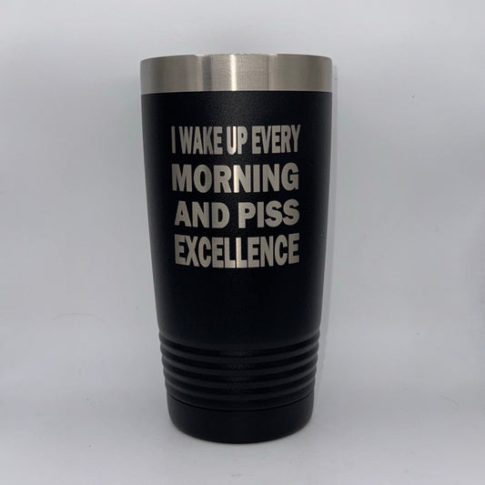 I Wake Up Every Morning and Piss Excellence – 20 oz Black Tumbler
