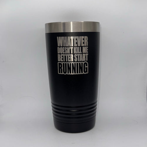 Whatever Doesn’t Kill Me Better Start Running – 20 oz Black Tumbler
