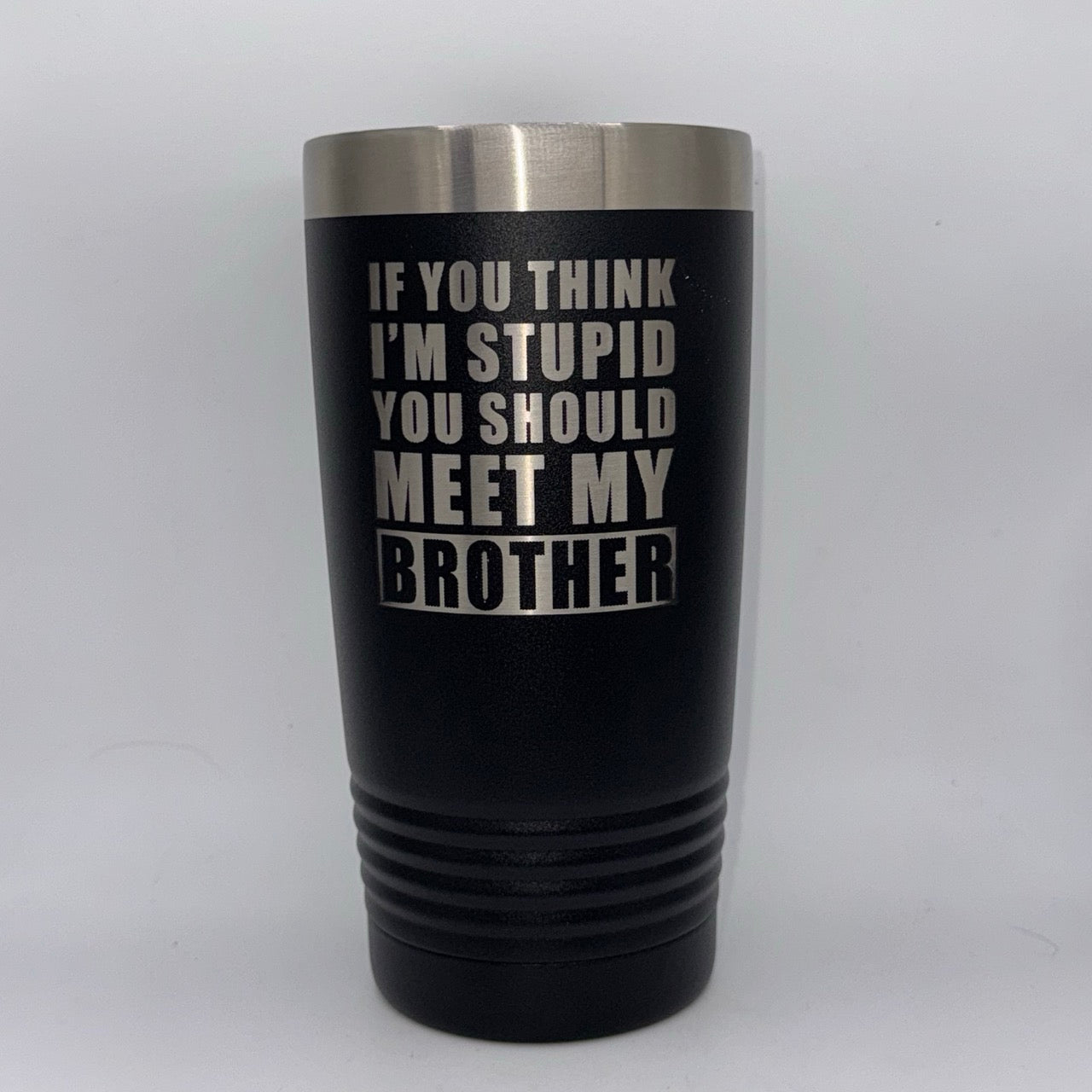 If You Think I’m Stupid, You Should Meet My Brother – 20 oz Black Tumbler