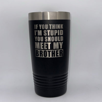 If You Think I’m Stupid, You Should Meet My Brother – 20 oz Black Tumbler