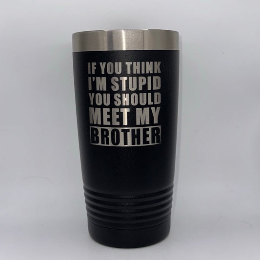 If You Think I’m Stupid, You Should Meet My Brother – 20 oz Black Tumbler