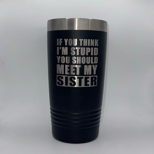 If You Think I’m Stupid, You Should Meet My Sister – 20 oz Black Tumbler