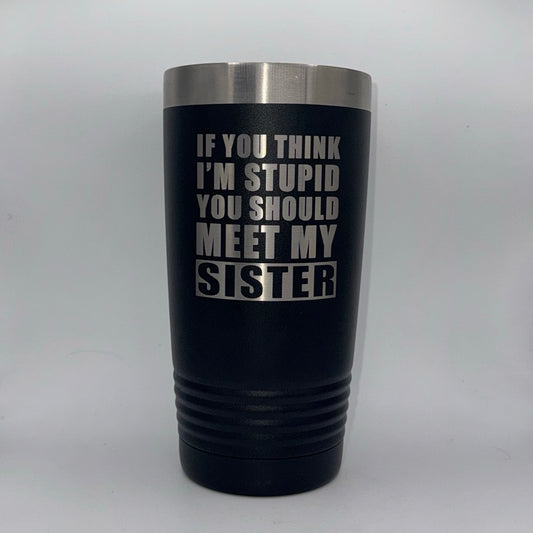 If You Think I’m Stupid, You Should Meet My Sister – 20 oz Black Tumbler