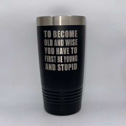 To Become Old and Wise, You Have to First Be Young and Stupid – 20 oz Black Tumbler