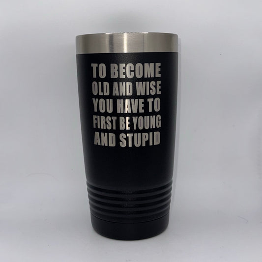 To Become Old and Wise, You Have to First Be Young and Stupid – 20 oz Black Tumbler
