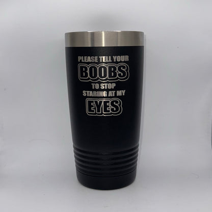 Please Tell Your Boobs to Stop Staring at My Eyes – 20 oz Black Tumbler